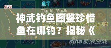 神武釣魚圖鑒珍惜魚在哪釣？揭秘《神武》世界中最稀有的魚類捕撈技巧！