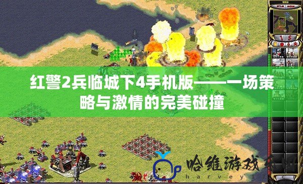 紅警2兵臨城下4手機(jī)版——一場策略與激情的完美碰撞