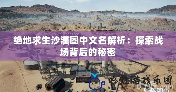 絕地求生沙漠圖中文名解析：探索戰場背后的秘密
