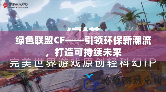綠色聯(lián)盟CF——引領(lǐng)環(huán)保新潮流，打造可持續(xù)未來