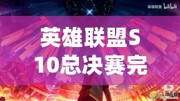 英雄聯盟S10總決賽完整視頻在線觀看——感受電子競技巔峰對決！