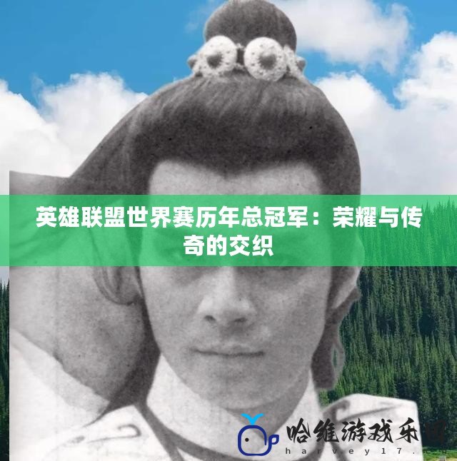 英雄聯(lián)盟世界賽歷年總冠軍：榮耀與傳奇的交織