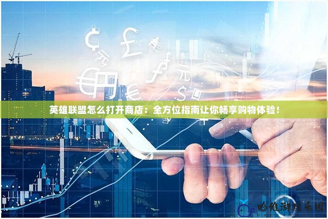 英雄聯盟怎么打開商店：全方位指南讓你暢享購物體驗！