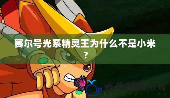 賽爾號光系精靈王為什么不是小米？