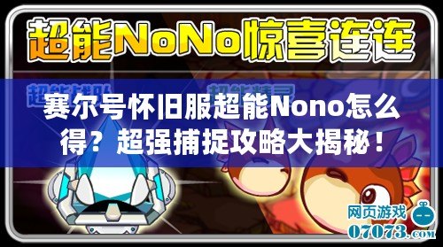 賽爾號懷舊服超能Nono怎么得？超強捕捉攻略大揭秘！