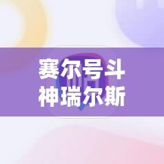 賽爾號斗神瑞爾斯斗戰雄軀怎么打：全攻略解析，助你輕松制勝