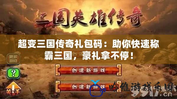 超變三國傳奇禮包碼：助你快速稱霸三國，豪禮拿不停！