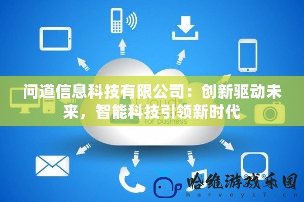問道信息科技有限公司：創新驅動未來，智能科技引領新時代
