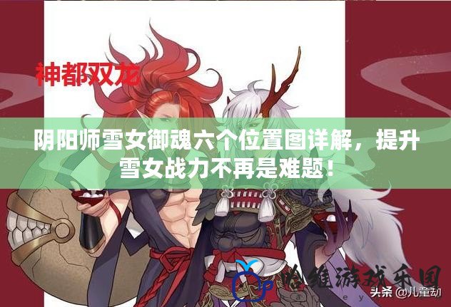 陰陽師雪女御魂六個位置圖詳解，提升雪女戰力不再是難題！