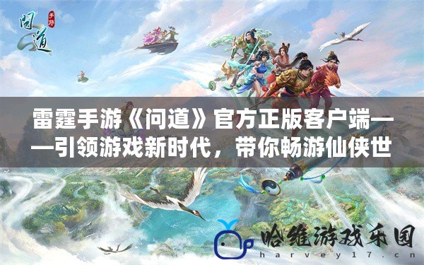 雷霆手游《問道》官方正版客戶端——引領(lǐng)游戲新時(shí)代，帶你暢游仙俠世界