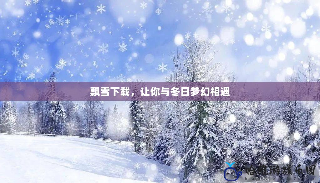 飄雪下載，讓你與冬日夢幻相遇