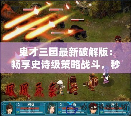 鬼才三國最新破解版：暢享史詩級(jí)策略戰(zhàn)斗，秒殺對(duì)手，體驗(yàn)無限快感！