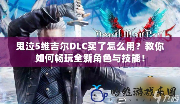 鬼泣5維吉爾DLC買了怎么用？教你如何暢玩全新角色與技能！