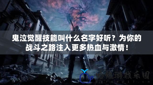 鬼泣覺醒技能叫什么名字好聽？為你的戰(zhàn)斗之路注入更多熱血與激情！