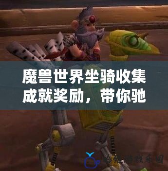 魔獸世界坐騎收集成就獎(jiǎng)勵(lì)，帶你馳騁艾澤拉斯！