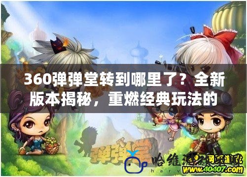 360彈彈堂轉(zhuǎn)到哪里了？全新版本揭秘，重燃經(jīng)典玩法的熱血之旅！