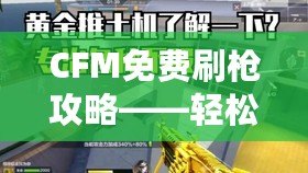 CFM免費刷槍攻略——輕松升級你的裝備，享受游戲樂趣