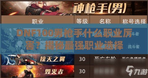 DNF100男槍手什么職業厲害？揭秘最強職業選擇