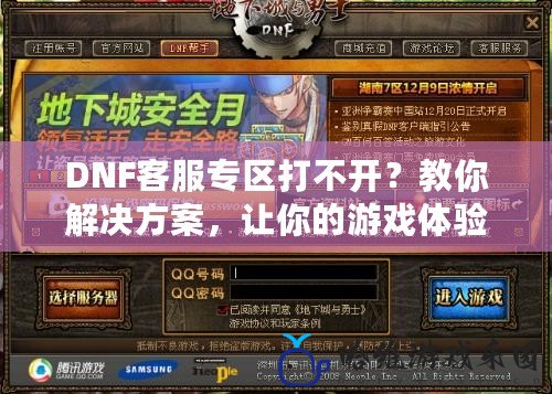 DNF客服專區打不開？教你解決方案，讓你的游戲體驗更暢快！