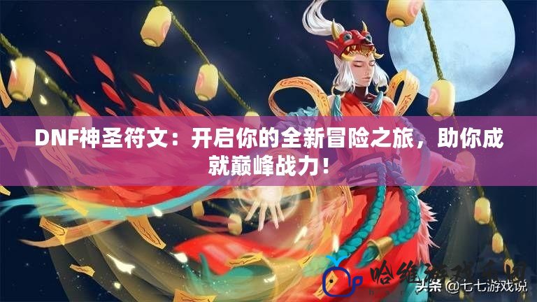 DNF神圣符文：開啟你的全新冒險之旅，助你成就巔峰戰力！