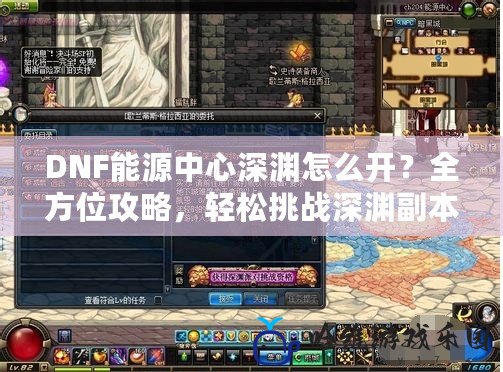 DNF能源中心深淵怎么開？全方位攻略，輕松挑戰(zhàn)深淵副本！