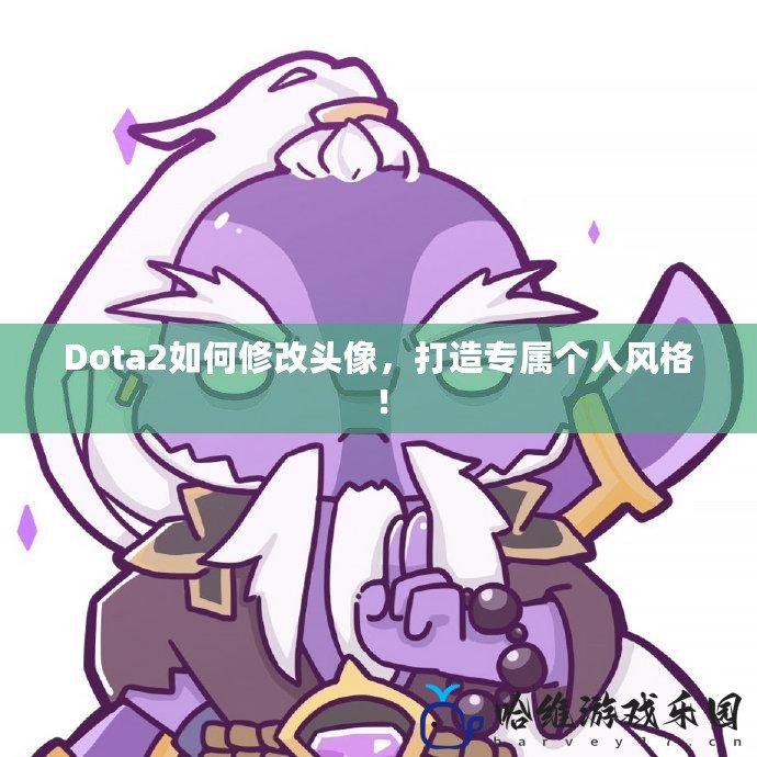 Dota2如何修改頭像，打造專屬個(gè)人風(fēng)格！