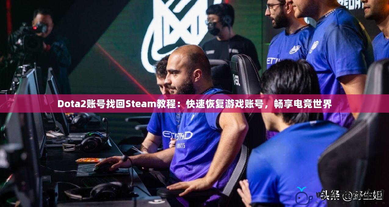Dota2賬號找回Steam教程：快速恢復(fù)游戲賬號，暢享電競世界