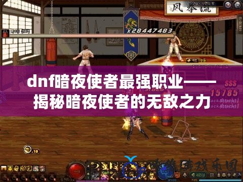 dnf暗夜使者最強職業——揭秘暗夜使者的無敵之力
