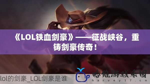 《LOL鐵血劍豪》——征戰(zhàn)峽谷，重鑄劍豪傳奇！