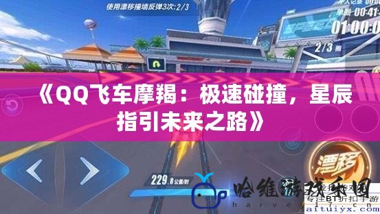 《QQ飛車摩羯：極速碰撞，星辰指引未來之路》