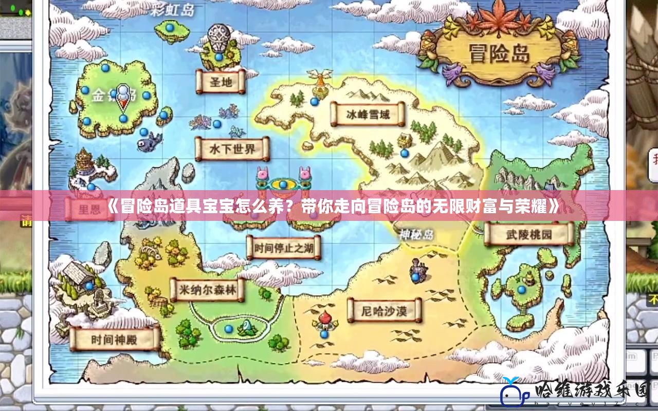 《冒險島道具寶寶怎么養？帶你走向冒險島的無限財富與榮耀》
