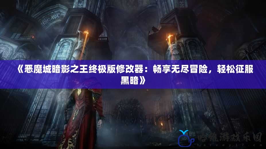 《惡魔城暗影之王終極版修改器：暢享無(wú)盡冒險(xiǎn)，輕松征服黑暗》