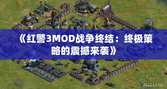 《紅警3MOD戰(zhàn)爭(zhēng)終結(jié)：終極策略的震撼來(lái)襲》