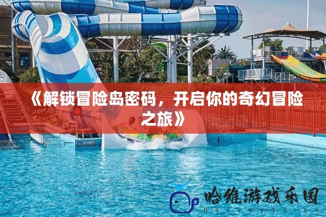 《解鎖冒險(xiǎn)島密碼，開(kāi)啟你的奇幻冒險(xiǎn)之旅》