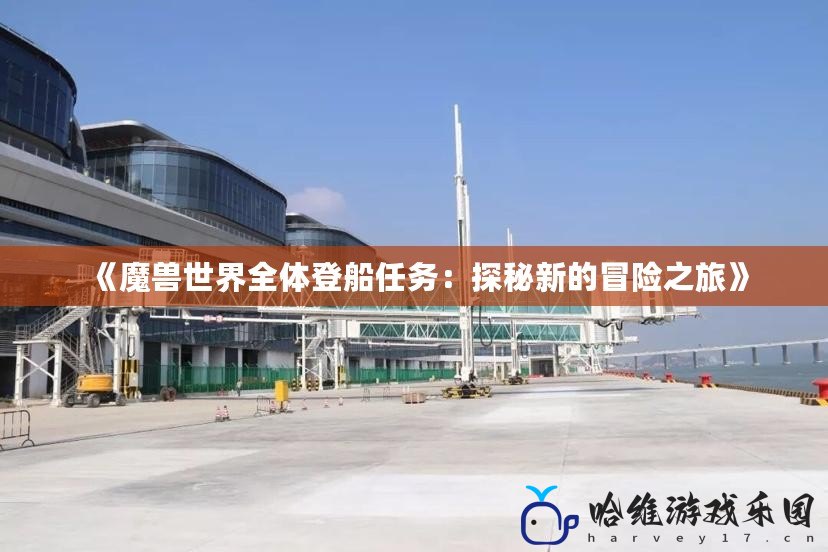 《魔獸世界全體登船任務(wù)：探秘新的冒險(xiǎn)之旅》
