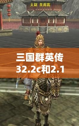 三國(guó)群英傳32.2c和2.1版本有什么區(qū)別？全面解析與玩家心得