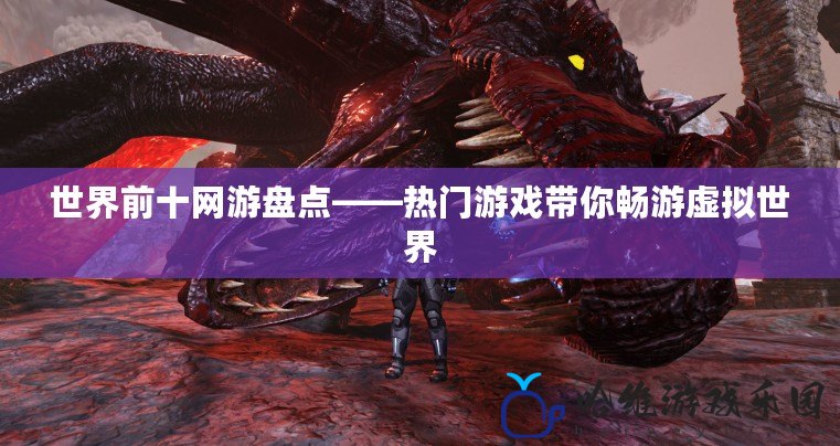 世界前十網(wǎng)游盤點——熱門游戲帶你暢游虛擬世界