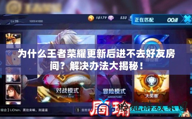 為什么王者榮耀更新后進(jìn)不去好友房間？解決辦法大揭秘！