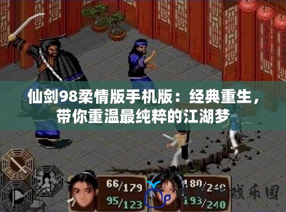 仙劍98柔情版手機版：經典重生，帶你重溫最純粹的江湖夢