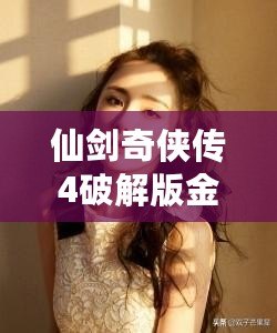 仙劍奇?zhèn)b傳4破解版金手指：暢享無敵游戲體驗(yàn)，輕松征服仙劍世界！