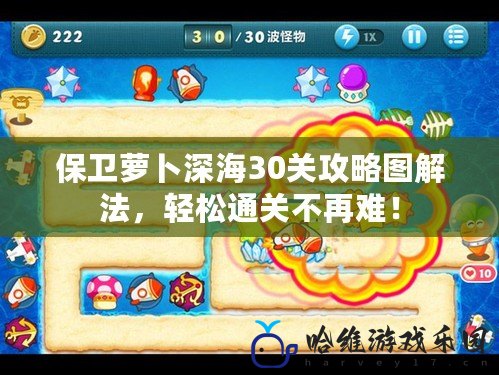 保衛蘿卜深海30關攻略圖解法，輕松通關不再難！