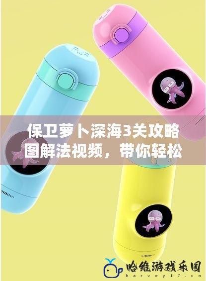 保衛(wèi)蘿卜深海3關攻略圖解法視頻，帶你輕松通關！
