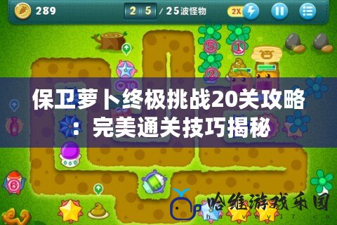 保衛蘿卜終極挑戰20關攻略：完美通關技巧揭秘