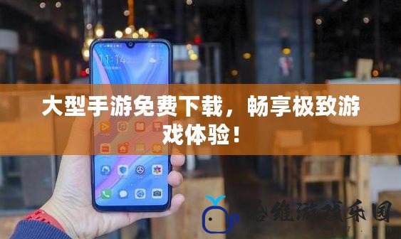 大型手游免費下載，暢享極致游戲體驗！