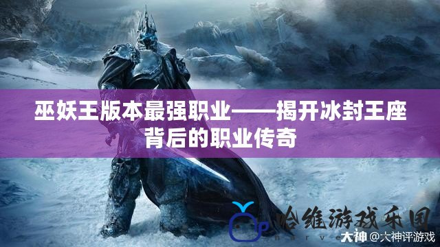 巫妖王版本最強職業——揭開冰封王座背后的職業傳奇