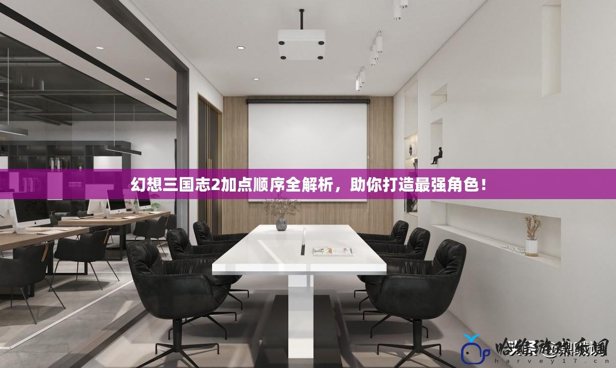 幻想三國志2加點順序全解析，助你打造最強角色！