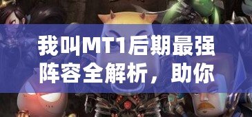 我叫MT1后期最強(qiáng)陣容全解析，助你稱霸巔峰！