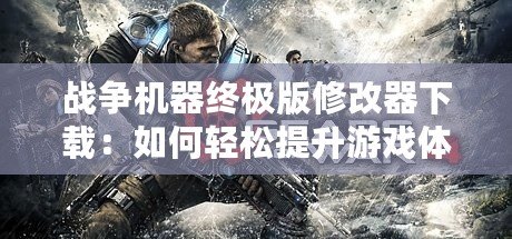 戰(zhàn)爭(zhēng)機(jī)器終極版修改器下載：如何輕松提升游戲體驗(yàn)，盡享無限樂趣！