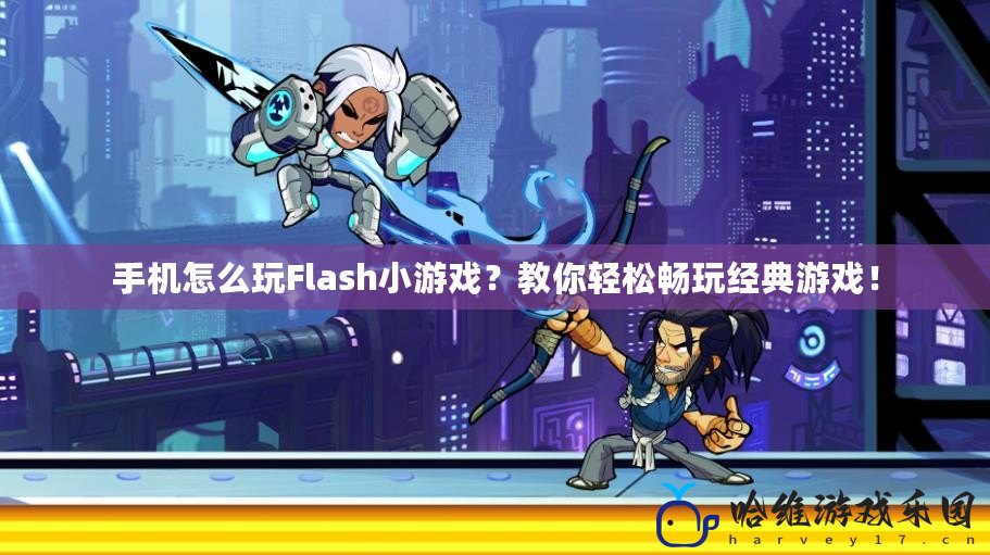 手機怎么玩Flash小游戲？教你輕松暢玩經典游戲！