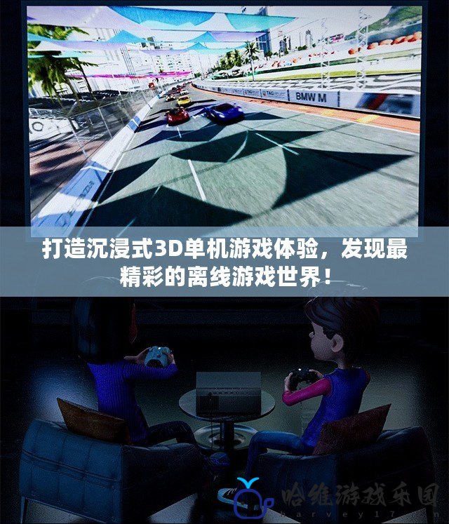打造沉浸式3D單機游戲體驗，發現最精彩的離線游戲世界！